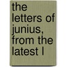 The Letters Of Junius, From The Latest L door 18th cent Junius