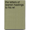 The Letters Of Warren Hastings To His Wi by Warren Hastings