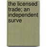 The Licensed Trade; An Independent Surve door Edwin A. Pratt
