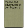 The Life And Adventures Of Ben Hogan, Th door Benedict Hogan