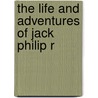 The Life And Adventures Of Jack Philip R door Onbekend
