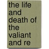 The Life And Death Of The Valiant And Re by Unknown