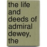 The Life And Deeds Of Admiral Dewey, The by Edward Sylvester Ellis