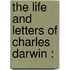 The Life And Letters Of Charles Darwin :
