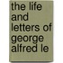 The Life And Letters Of George Alfred Le