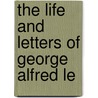 The Life And Letters Of George Alfred Le by H.H. 1847-1932 Montgomery