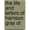 The Life And Letters Of Harrison Gray Ot door Onbekend