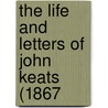The Life And Letters Of John Keats (1867 door Onbekend