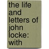 The Life And Letters Of John Locke: With door Onbekend