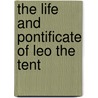 The Life And Pontificate Of Leo The Tent by Unknown