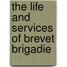 The Life And Services Of Brevet Brigadie door James Harrison Wilson
