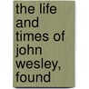 The Life And Times Of John Wesley, Found door Luke Tyerman