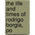 The Life And Times Of Rodrigo Borgia, Po