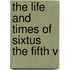 The Life And Times Of Sixtus The Fifth V