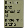 The Life And Times Of St. Anselm : Archb by Unknown