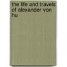 The Life And Travels Of Alexander Von Hu door Onbekend