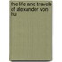 The Life And Travels Of Alexander Von Hu