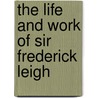 The Life And Work Of Sir Frederick Leigh door Walter Armstrong