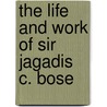 The Life And Work Of Sir Jagadis C. Bose door Sir Patrick Geddes