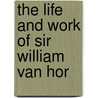 The Life And Work Of Sir William Van Hor door Walter Vaughan