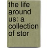 The Life Around Us: A Collection Of Stor door Onbekend