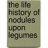 The Life History Of Nodules Upon Legumes by Charles Burritt Tillson