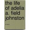 The Life Of Adelia A. Field Johnston ... by Harriet L. 1846-1921 Keeler
