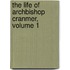 The Life Of Archbishop Cranmer, Volume 1