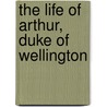 The Life Of Arthur, Duke Of Wellington door Onbekend