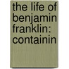 The Life Of Benjamin Franklin: Containin by Unknown
