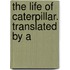 The Life Of Caterpillar. Translated By A