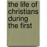 The Life Of Christians During The First by Unknown
