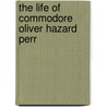 The Life Of Commodore Oliver Hazard Perr by Unknown