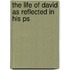 The Life Of David As Reflected In His Ps