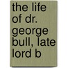 The Life Of Dr. George Bull, Late Lord B by Robert Nelson