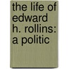 The Life Of Edward H. Rollins: A Politic by Unknown