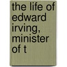 The Life Of Edward Irving, Minister Of T by 1828-1897 Oliphant