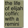 The Life Of Elijah Coffin: With A Remini door Onbekend
