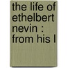 The Life Of Ethelbert Nevin : From His L door Vance Thompson
