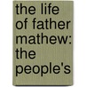 The Life Of Father Mathew: The People's by Unknown