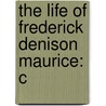 The Life Of Frederick Denison Maurice: C door Sir John Frederick Maurice