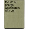 The Life Of George Washington: With Curi door Onbekend