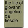 The Life Of Giovanni Angelico Da Fiesole by Giorgio Vasari