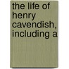 The Life Of Henry Cavendish, Including A by George Wilson