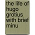 The Life Of Hugo Grotius With Brief Minu