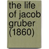 The Life Of Jacob Gruber (1860) door Onbekend