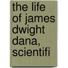 The Life Of James Dwight Dana, Scientifi door Daniel Coit Gilman