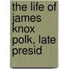 The Life Of James Knox Polk, Late Presid by Unknown