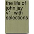 The Life Of John Jay V1: With Selections