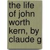 The Life Of John Worth Kern, By Claude G door Onbekend